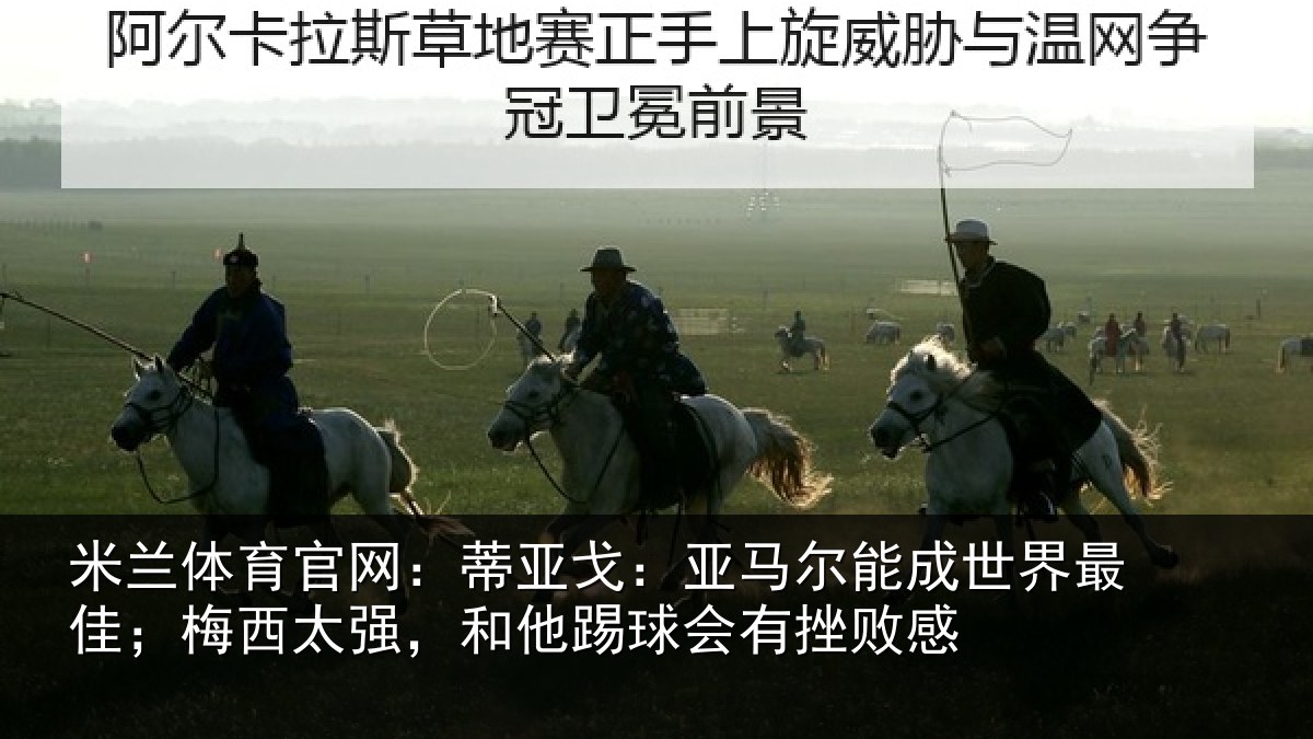 米兰体育官网：蒂亚戈：亚马尔能成世界最佳；梅西太强，和他踢球会有挫败感