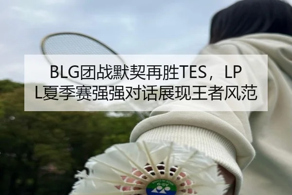 BLG团战默契再胜TES，LPL夏季赛强强对话展现王者风范