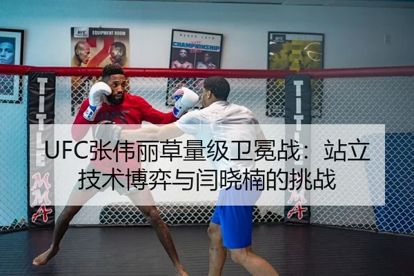 UFC张伟丽草量级卫冕战：站立技术博弈与闫晓楠的挑战