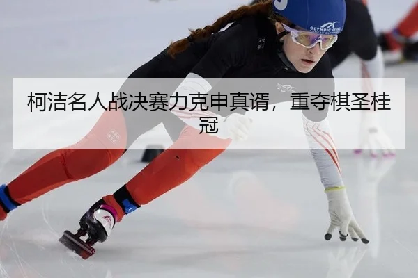 ke-jie-ming-ren-zhan-jue-sai-li-ke-shen-zhen-xu-zhong-duo-qi-sheng-gui-guan-2-567.jpg