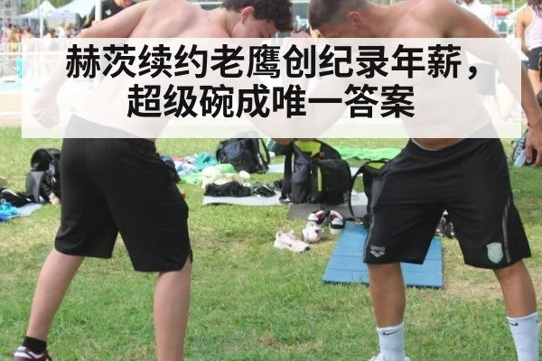 赫茨续约老鹰创纪录年薪，超级碗成唯一答案
