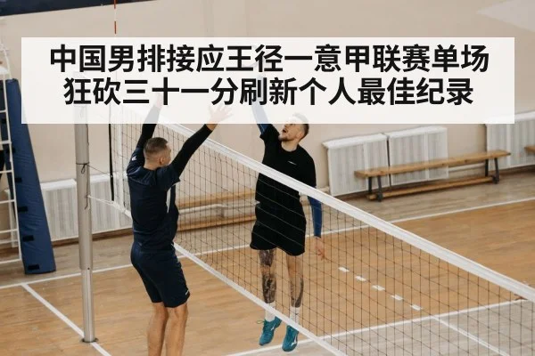 中国男排接应王径一意甲联赛单场狂砍三十一分刷新个人最佳纪录
