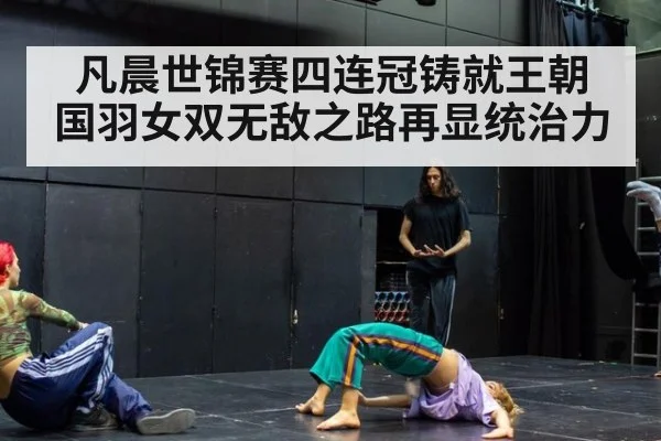 凡晨世锦赛四连冠铸就王朝 国羽女双无敌之路再显统治力