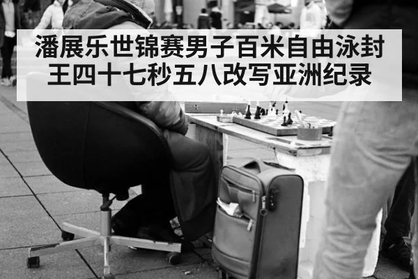 潘展乐世锦赛男子百米自由泳封王四十七秒五八改写亚洲纪录
